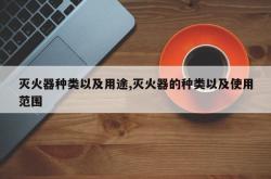 灭火器种类以及用途,灭火器的种类以及使用范围