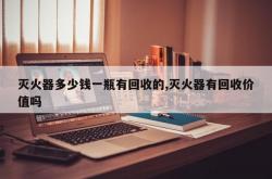 灭火器多少钱一瓶有回收的,灭火器有回收价值吗