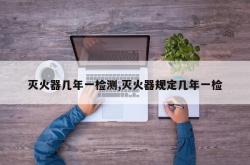 灭火器几年一检测,灭火器规定几年一检
