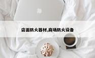 店面防火器材,商场防火设备