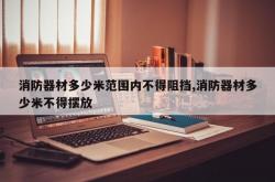 消防器材多少米范围内不得阻挡,消防器材多少米不得摆放
