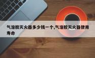 气溶胶灭火器多少钱一个,气溶胶灭火器使用寿命