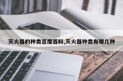 灭火器的种类百度百科,灭火器种类有哪几种