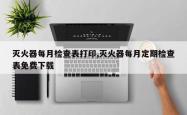 灭火器每月检查表打印,灭火器每月定期检查表免费下载