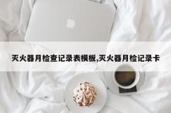 灭火器月检查记录表模板,灭火器月检记录卡