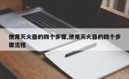 使用灭火器的四个步骤,使用灭火器的四个步骤流程