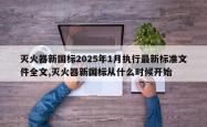 灭火器新国标2025年1月执行最新标准文件全文,灭火器新国标从什么时候开始