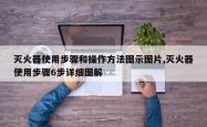 灭火器使用步骤和操作方法图示图片,灭火器使用步骤6步详细图解