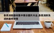 各类消防器材集中展示图片大全,各类消防及消防器材使用