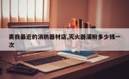 离我最近的消防器材店,灭火器灌粉多少钱一次