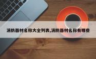消防器材名称大全列表,消防器材名称有哪些
