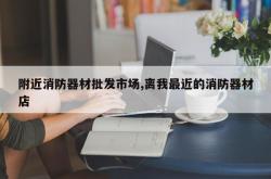 附近消防器材批发市场,离我最近的消防器材店