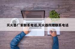 灭火器厂家联系电话,灭火器代理联系电话