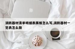 消防器材清单明细表展板怎么写,消防器材一览表怎么做