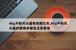 4kg干粉灭火器有效期几年,4kg干粉灭火器的使用步骤及注意事项