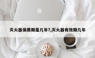 灭火器保质期是几年?,灭火器有效期几年