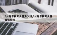 5公斤干粉灭火器多少钱,5公斤干粉灭火器规格型号