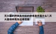 灭火器的种类及对应的使用条件是什么?,灭火器得种类及适用范围