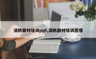 消防器材培训ppt,消防器材培训感悟