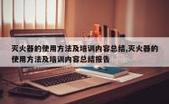 灭火器的使用 *** 及培训内容总结,灭火器的使用 *** 及培训内容总结报告