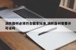 消防器材必须符合国家标准,消防器材需要许可证吗