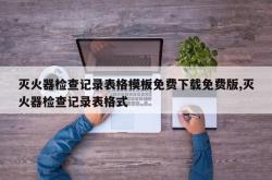 灭火器检查记录表格模板免费下载免费版,灭火器检查记录表格式