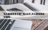 灭火器回收多少钱一瓶4公斤,灭火器有回收价值吗