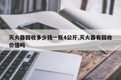 灭火器回收多少钱一瓶4公斤,灭火器有回收价值吗