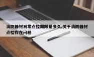 消防器材日常点检期限是多久,关于消防器材点检存在问题