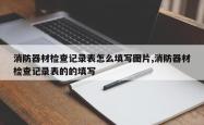 消防器材检查记录表怎么填写图片,消防器材检查记录表的的填写