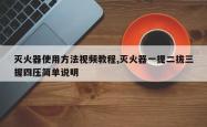 灭火器使用方法视频教程,灭火器一提二拔三握四压简单说明