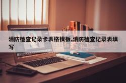 消防检查记录卡表格模板,消防检查记录表填写