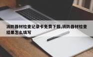 消防器材检查记录卡免费下载,消防器材检查结果怎么填写