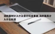 消防器材计入什么会计科目里面,消防器具计入什么科目