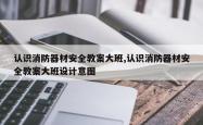认识消防器材安全教案大班,认识消防器材安全教案大班设计意图