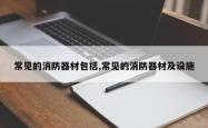 常见的消防器材包括,常见的消防器材及设施