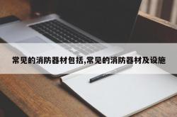 常见的消防器材包括,常见的消防器材及设施