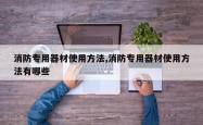 消防专用器材使用方法,消防专用器材使用方法有哪些
