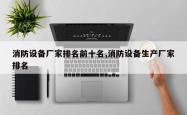 消防设备厂家排名前十名,消防设备生产厂家排名