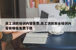 员工消防培训内容免费,员工消防安全培训内容有哪些免费下载