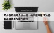 灭火器的使用方法一提二拔三握四压,灭火器的正确使用与操作流程