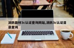 消防器材3c认证查询网站,消防3c认证目录查询
