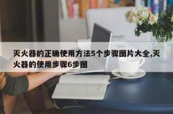 灭火器的正确使用方法5个步骤图片大全,灭火器的使用步骤6步图