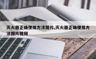 灭火器正确使用方法图片,灭火器正确使用方法图片视频