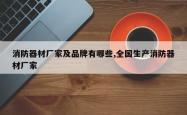消防器材厂家及品牌有哪些,全国生产消防器材厂家