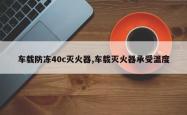 车载防冻40c灭火器,车载灭火器承受温度