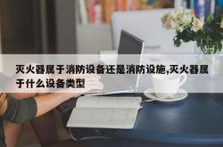 灭火器属于消防设备还是消防设施,灭火器属于什么设备类型