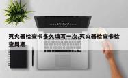 灭火器检查卡多久填写一次,灭火器检查卡检查周期