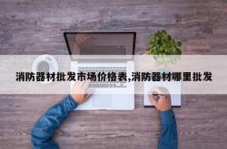 消防器材批发市场价格表,消防器材哪里批发