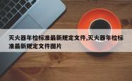 灭火器年检标准最新规定文件,灭火器年检标准最新规定文件图片